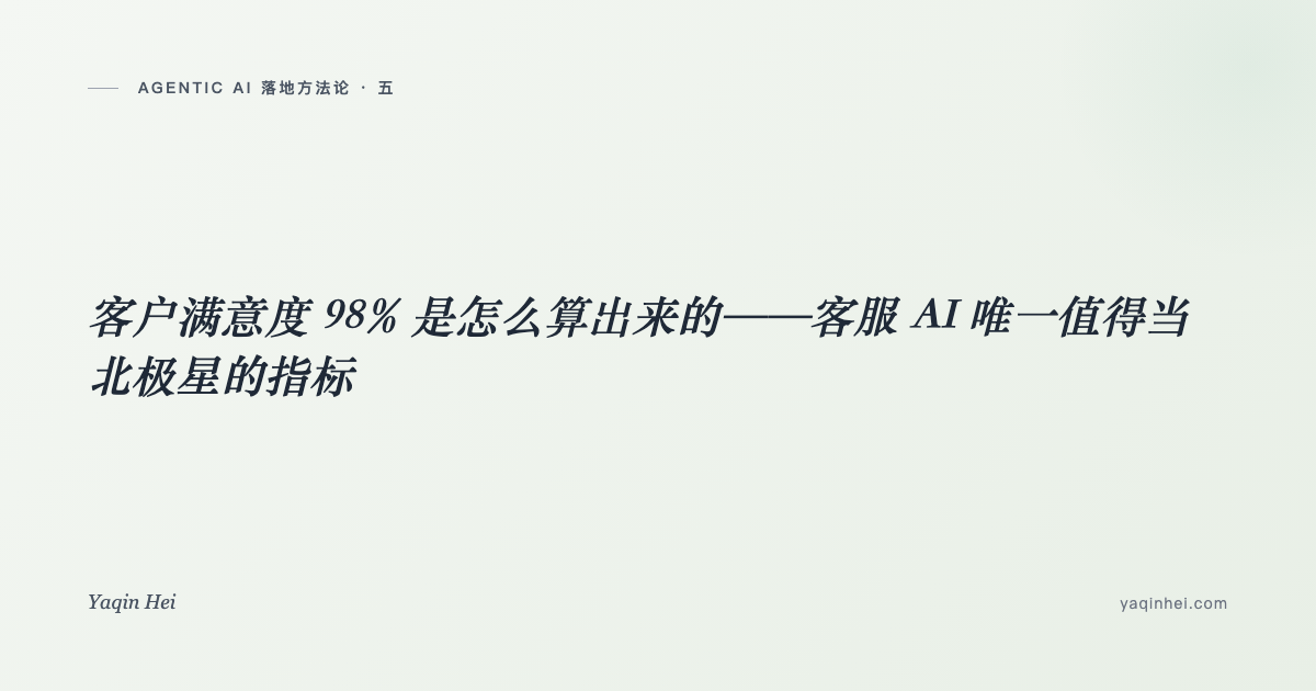客户满意度 98% 是怎么算出来的——客服 AI 唯一值得当北极星的指标|Agentic AI 落地方法论(五)