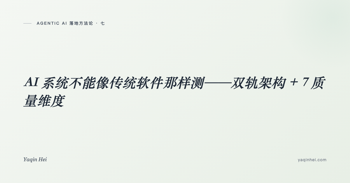 AI 系统不能像传统软件那样测——双轨架构、7 质量维度、SSE Spike|Agentic AI 落地方法论(七)