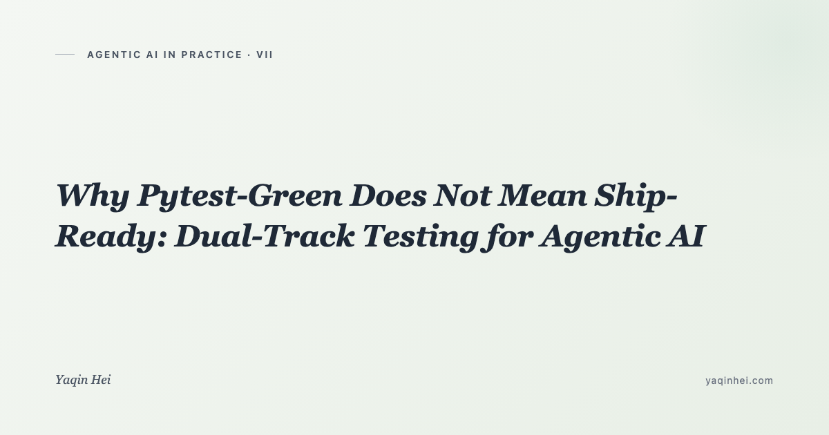 Why Pytest-Green Does Not Mean Ship-Ready — Dual-Track Testing for Agentic AI