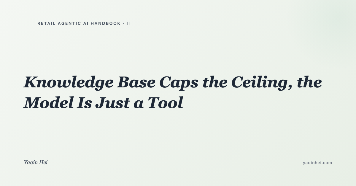 Retail Agentic AI Handbook (2): Knowledge Base Caps the Ceiling, the Model Is Just a Tool